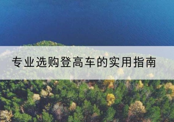昭通电动登高车厂家推荐-专业选购登高车的实用指南