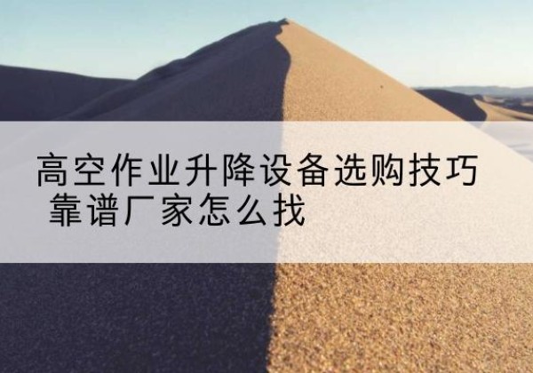 昭通电动升降平台厂家推荐-高空作业升降设备选购技巧 靠谱厂家怎么找