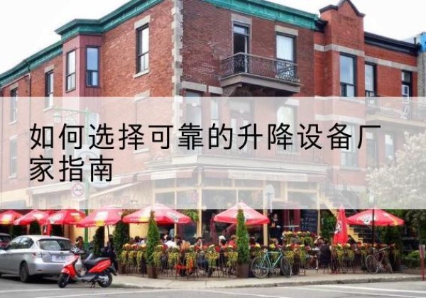 昭通电动升降机厂家-如何选择可靠的升降设备厂家指南